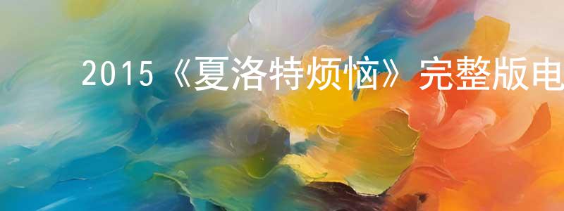 ﻿陈华刚发布﻿2015《夏洛特烦恼》完整版电影/在线观看/百度云-美剧天堂